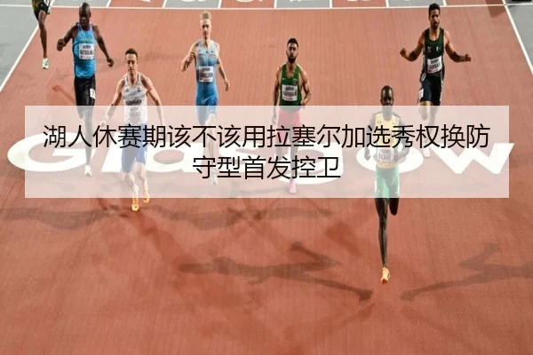 湖人休赛期该不该用拉塞尔加选秀权换防守型首发控卫